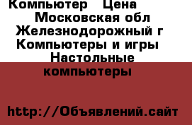 Компьютер › Цена ­ 7 000 - Московская обл., Железнодорожный г. Компьютеры и игры » Настольные компьютеры   
